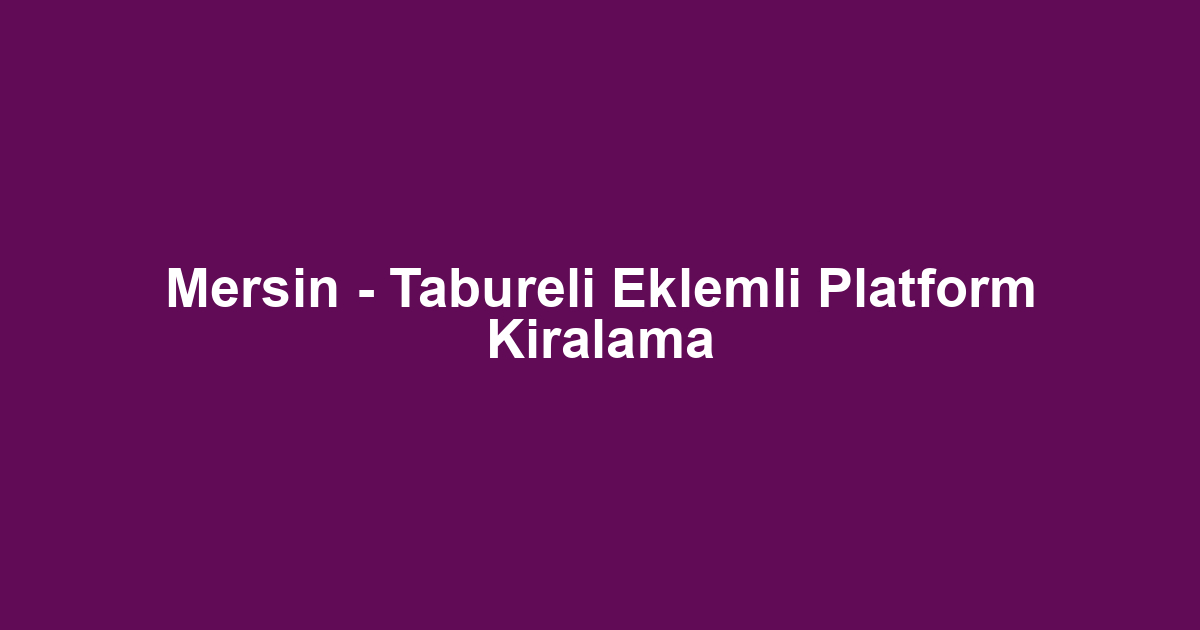 Mersin - Tabureli Eklemli Platform Kiralama