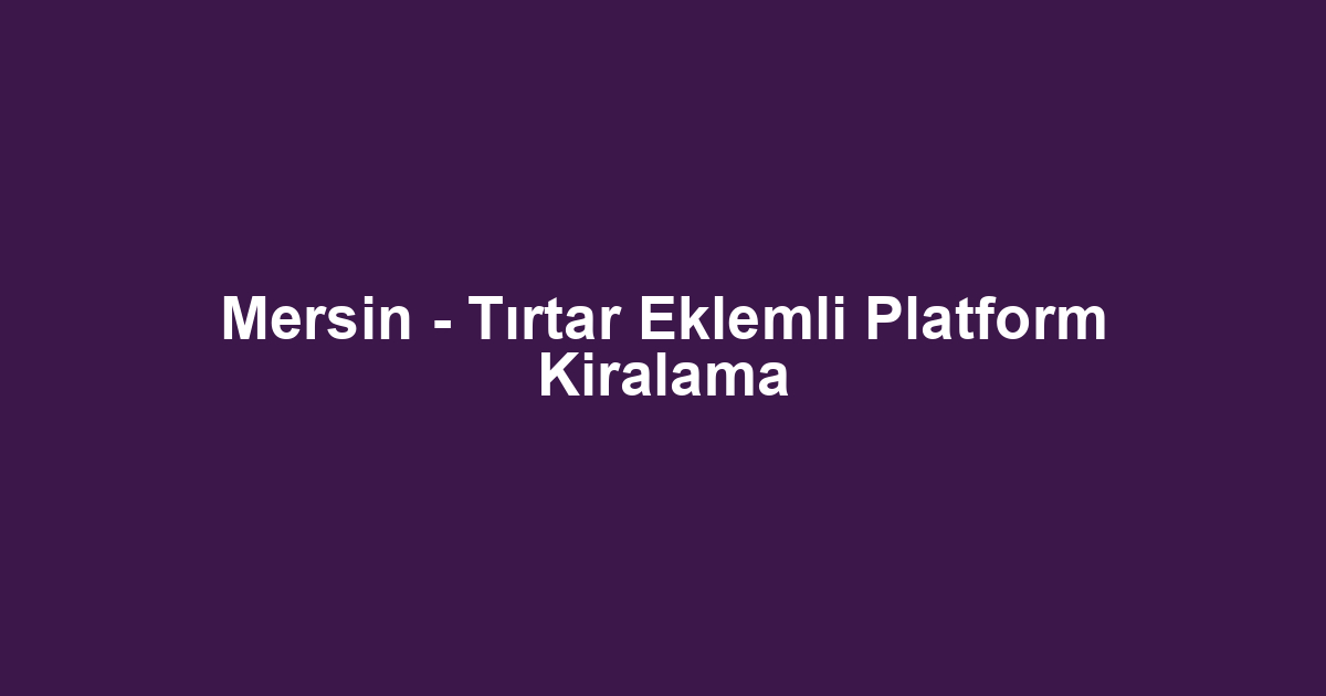 Mersin - Tırtar Eklemli Platform Kiralama