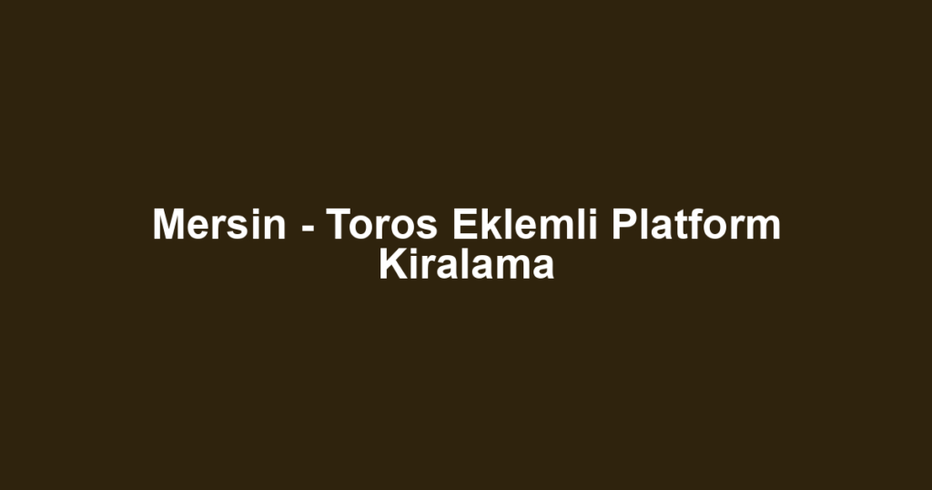 Mersin - Toros Eklemli Platform Kiralama