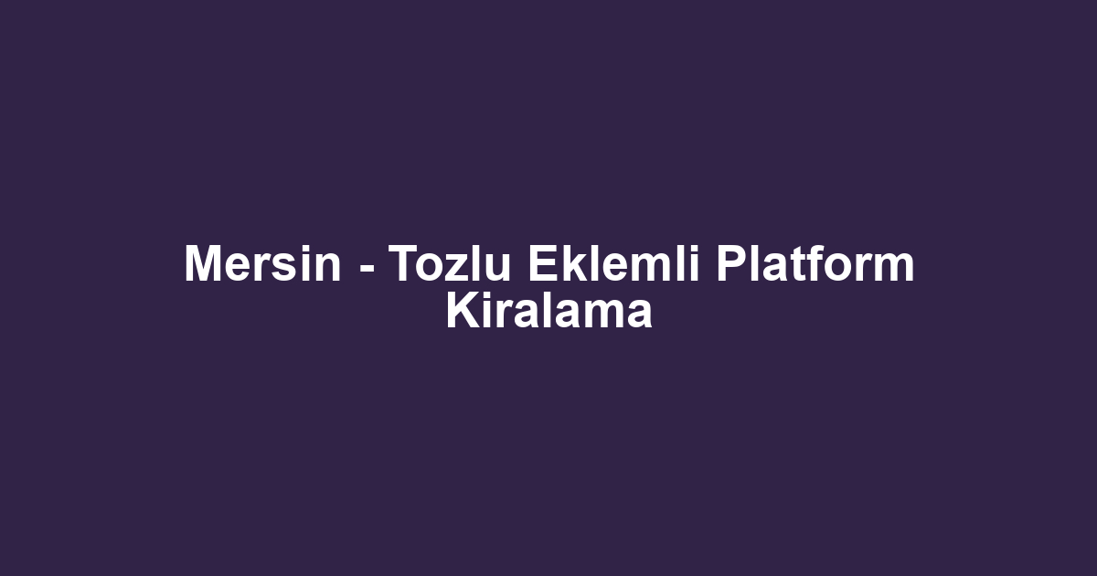 Mersin - Tozlu Eklemli Platform Kiralama