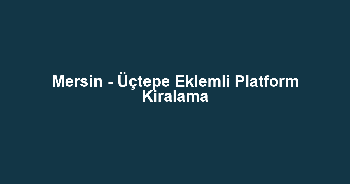 Mersin - Üçtepe Eklemli Platform Kiralama