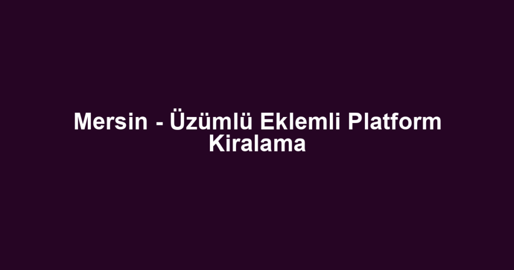 Mersin - Üzümlü Eklemli Platform Kiralama