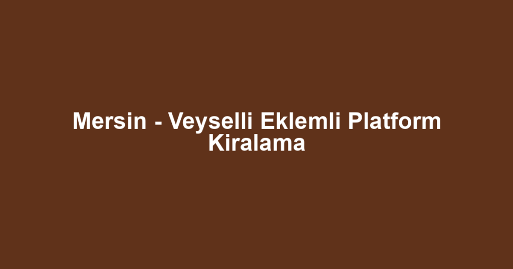Mersin - Veyselli Eklemli Platform Kiralama
