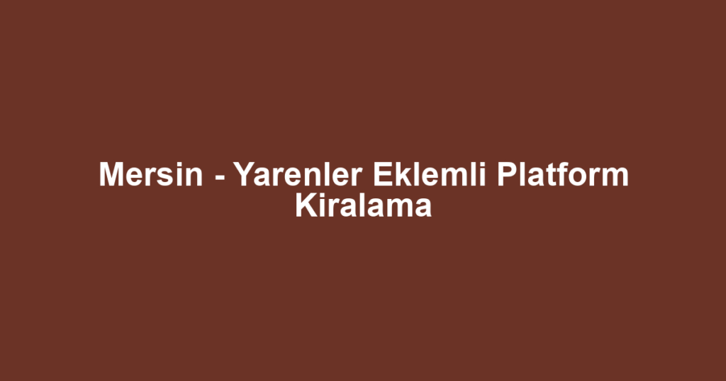 Mersin - Yarenler Eklemli Platform Kiralama