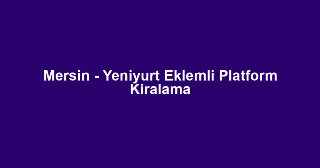 Mersin - Yeniyurt Eklemli Platform Kiralama