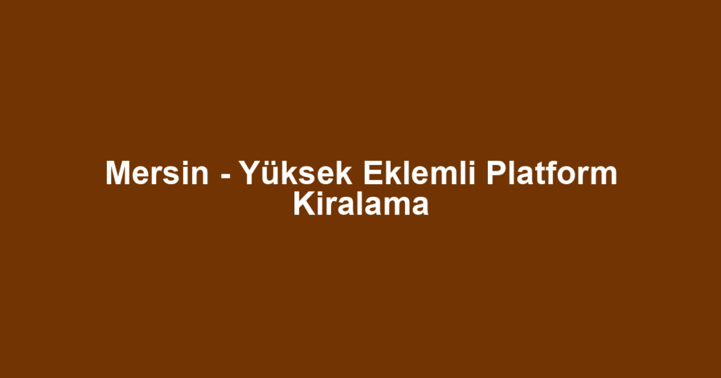 Mersin - Yüksek Eklemli Platform Kiralama
