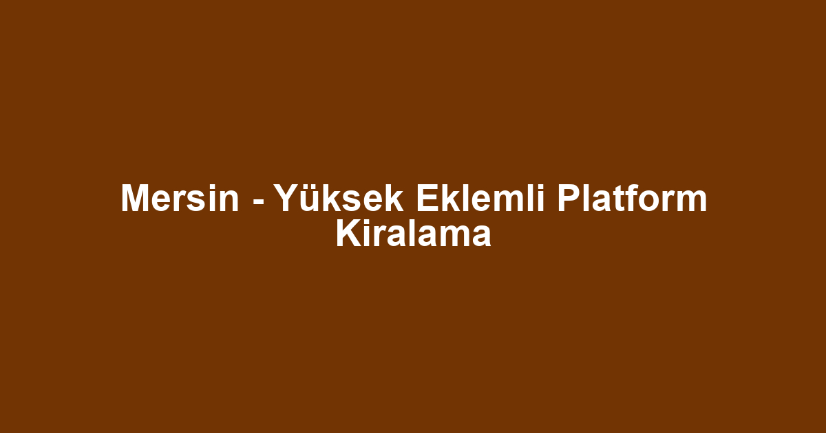 Mersin - Yüksek Eklemli Platform Kiralama