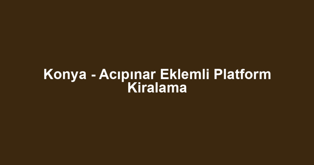 Konya - Acıpınar Eklemli Platform Kiralama