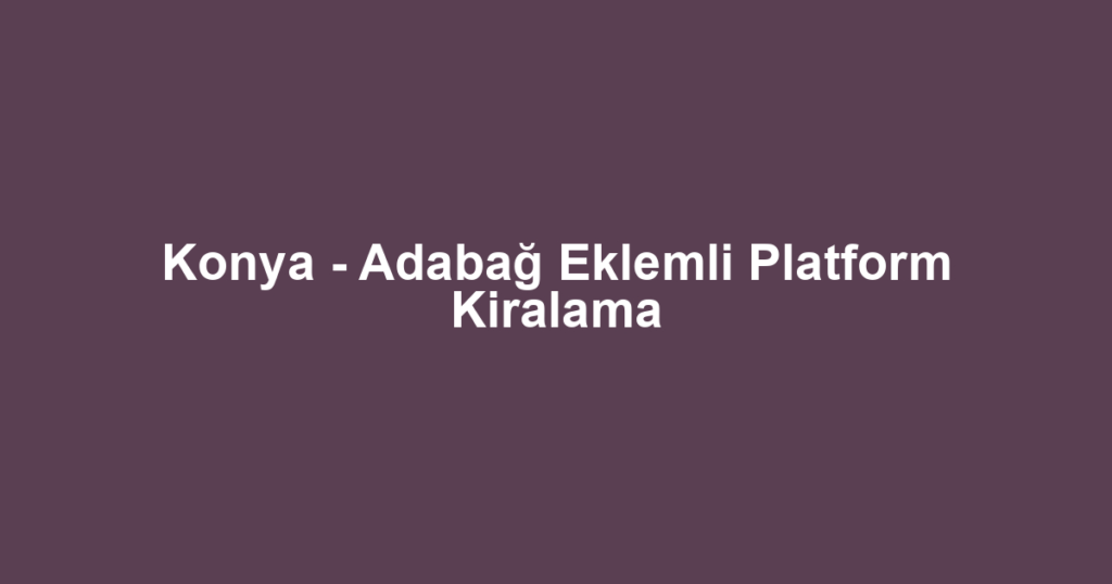Konya - Adabağ Eklemli Platform Kiralama