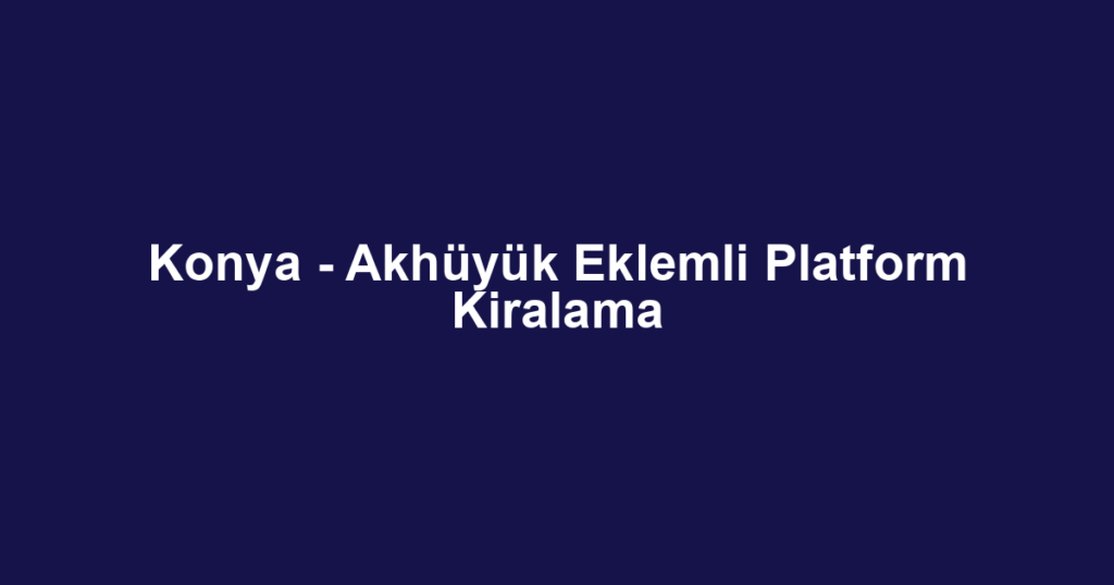Konya - Akhüyük Eklemli Platform Kiralama