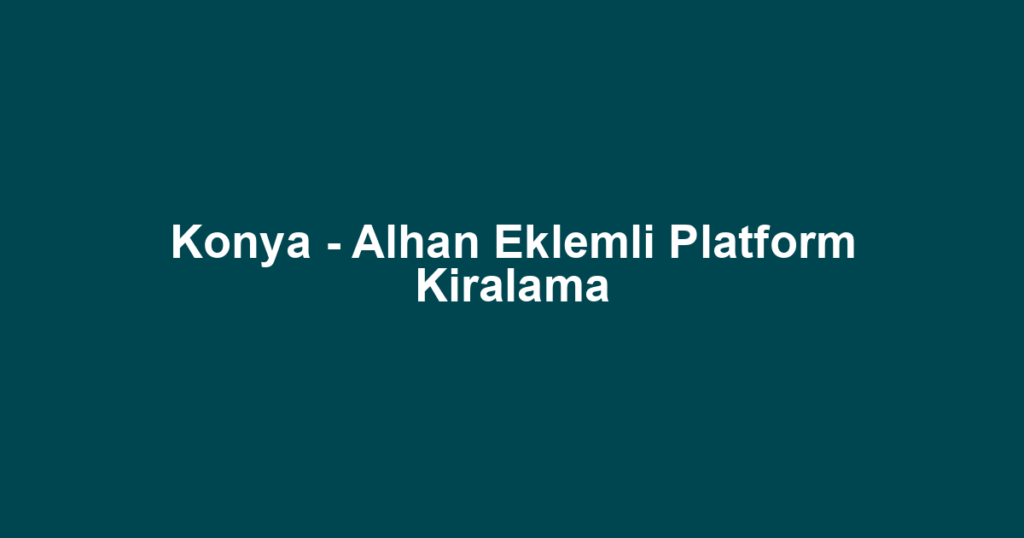 Konya - Alhan Eklemli Platform Kiralama