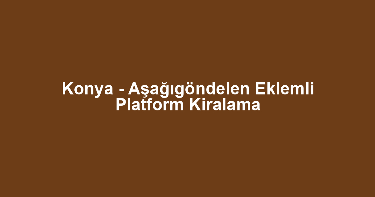 Konya - Aşağıgöndelen Eklemli Platform Kiralama