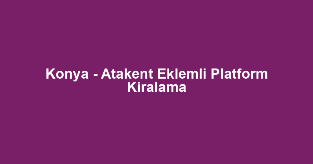 Konya - Atakent Eklemli Platform Kiralama