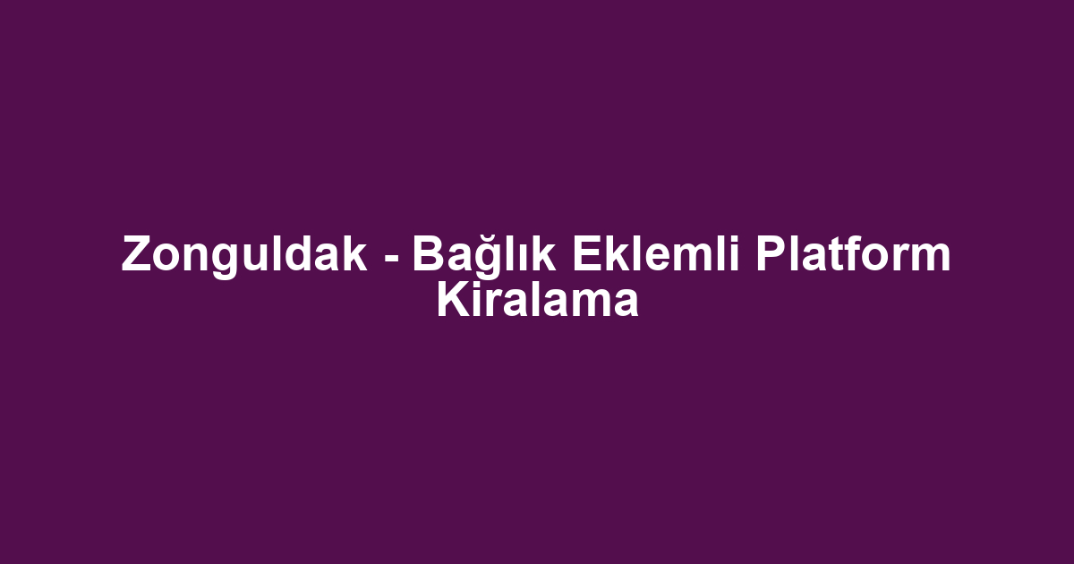 Zonguldak - Bağlık Eklemli Platform Kiralama