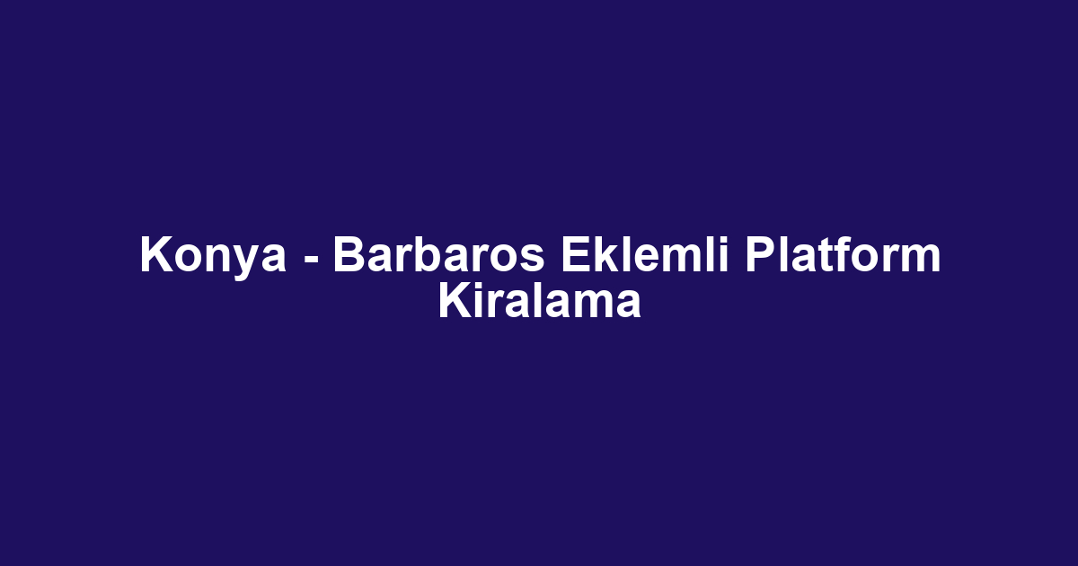 Konya - Barbaros Eklemli Platform Kiralama
