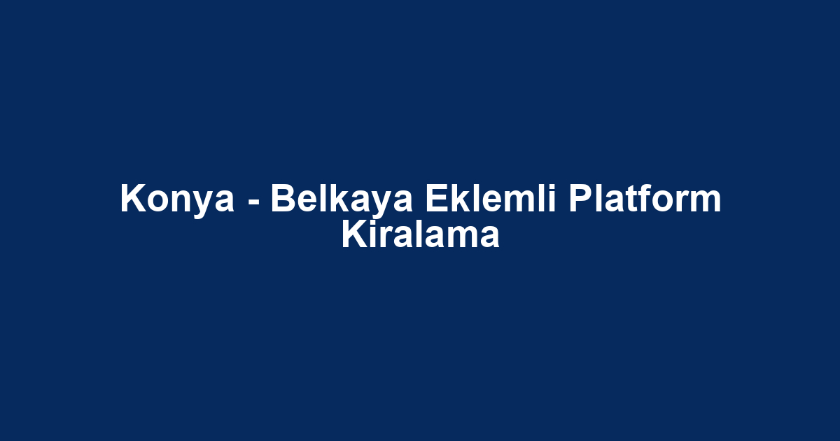 Konya - Belkaya Eklemli Platform Kiralama