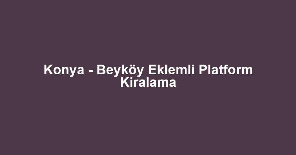 Konya - Beyköy Eklemli Platform Kiralama