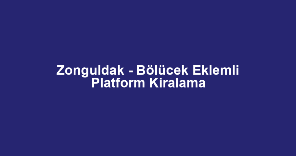 Zonguldak - Bölücek Eklemli Platform Kiralama