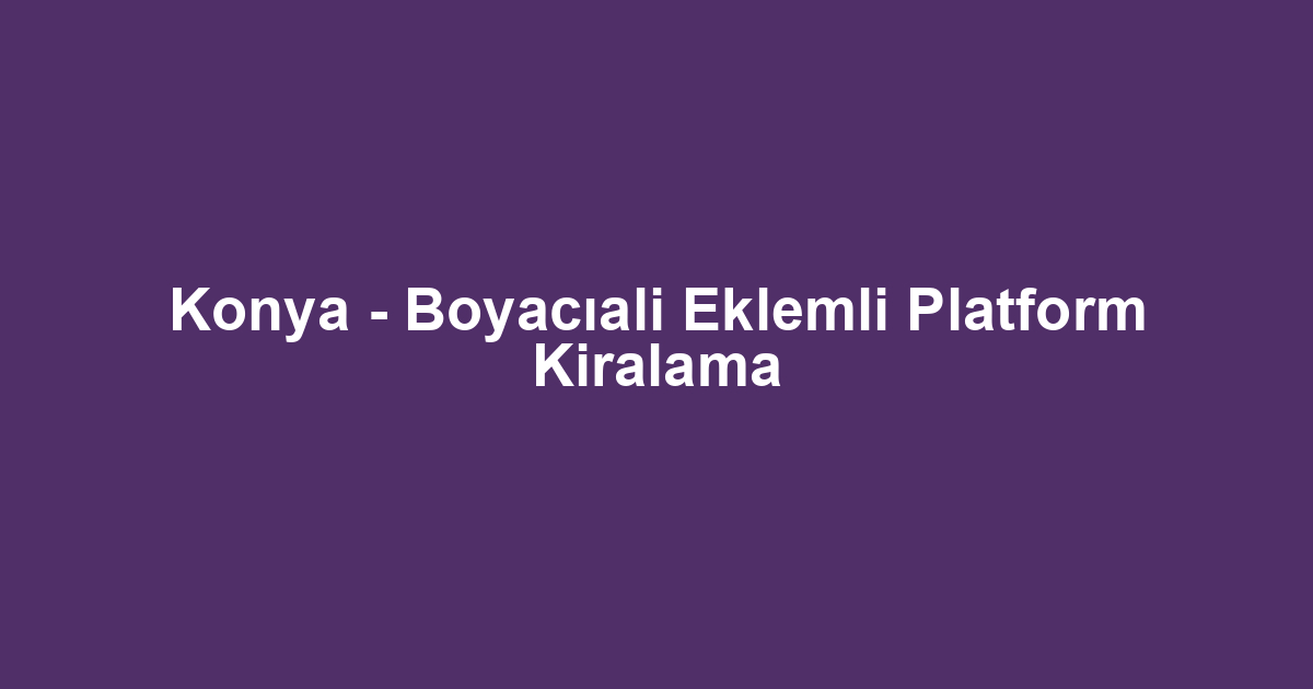 Konya - Boyacıali Eklemli Platform Kiralama