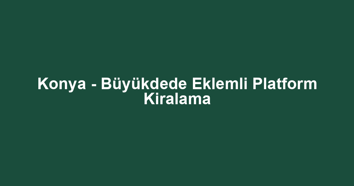 Konya - Büyükdede Eklemli Platform Kiralama