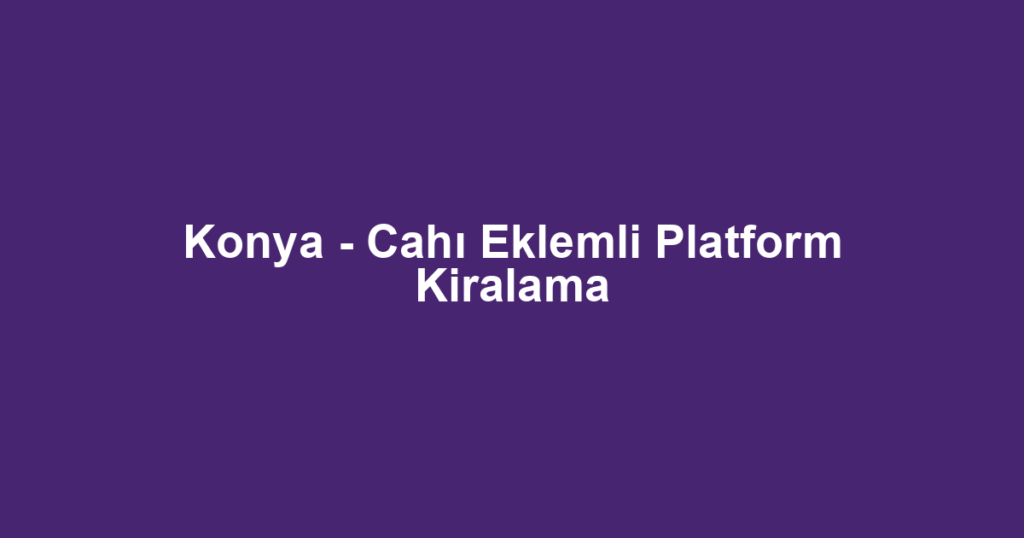 Konya - Cahı Eklemli Platform Kiralama