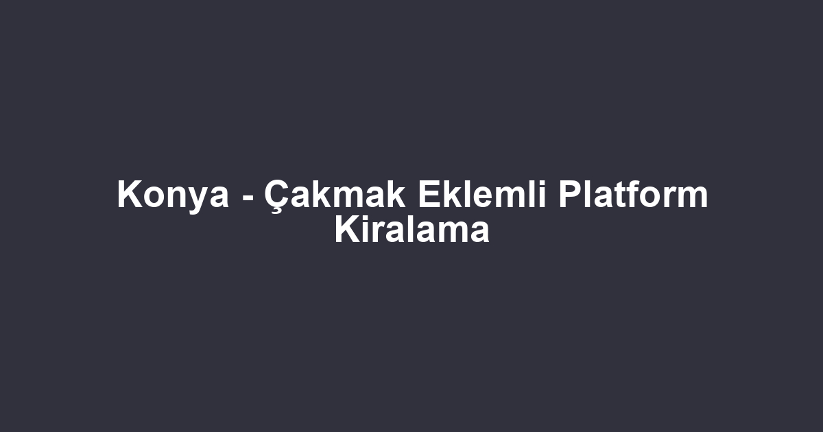 Konya - Çakmak Eklemli Platform Kiralama