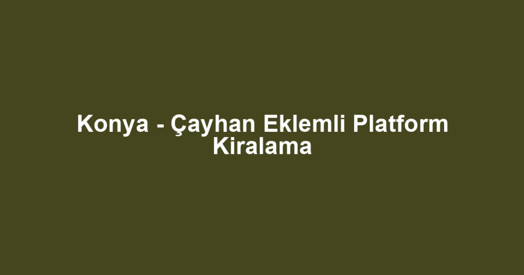 Konya - Çayhan Eklemli Platform Kiralama