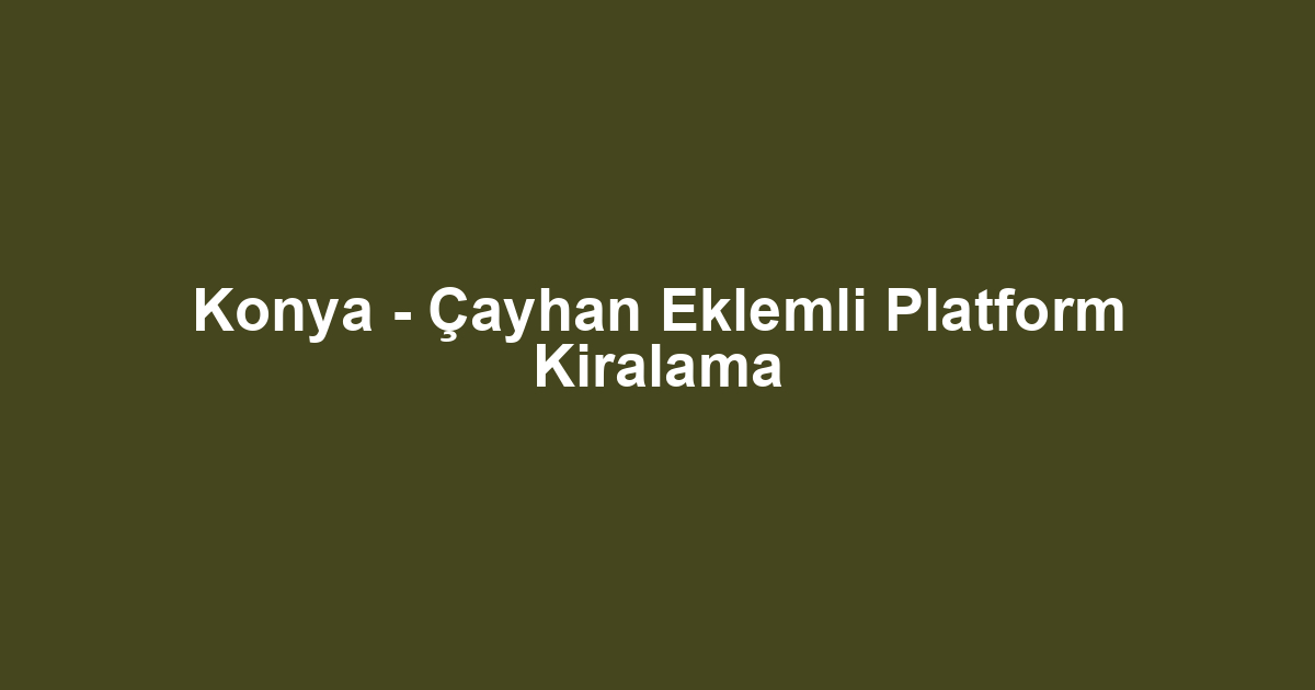 Konya - Çayhan Eklemli Platform Kiralama