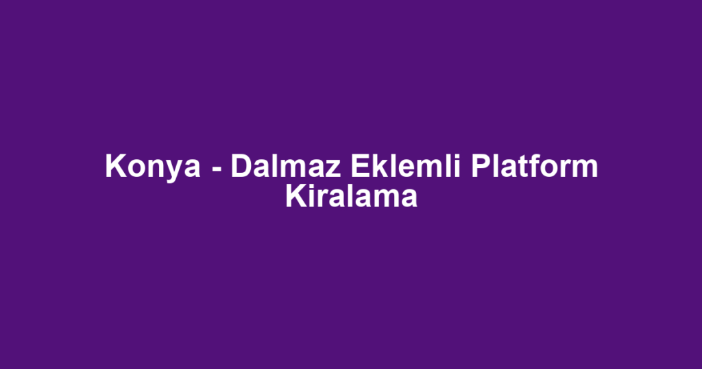 Konya - Dalmaz Eklemli Platform Kiralama