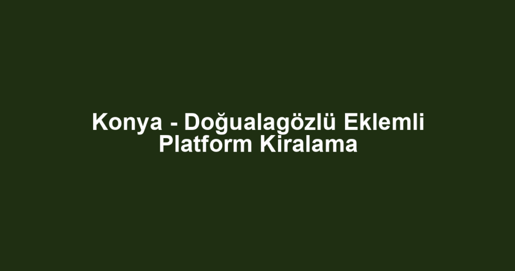 Konya - Doğualagözlü Eklemli Platform Kiralama