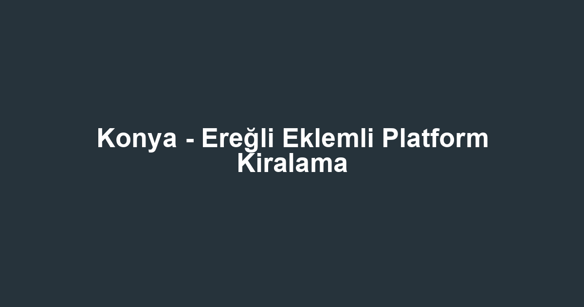Konya - Ereğli Eklemli Platform Kiralama
