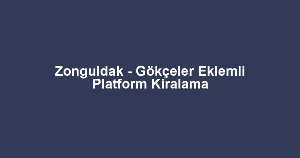 Zonguldak - Gökçeler Eklemli Platform Kiralama