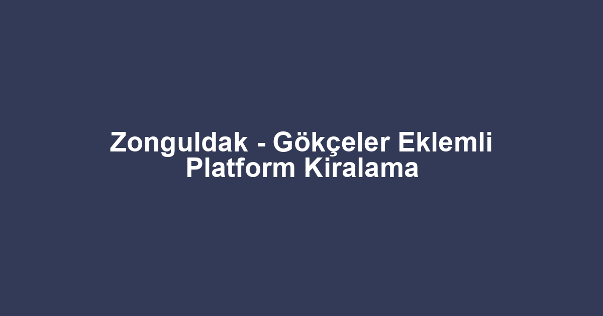 Zonguldak - Gökçeler Eklemli Platform Kiralama