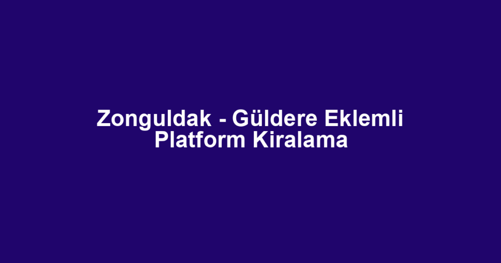 Zonguldak - Güldere Eklemli Platform Kiralama