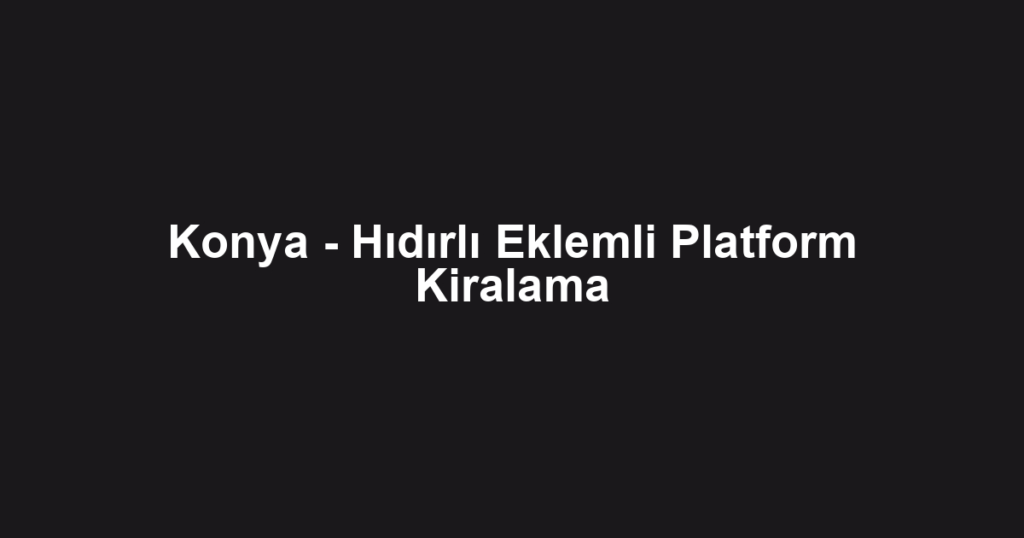 Konya - Hıdırlı Eklemli Platform Kiralama