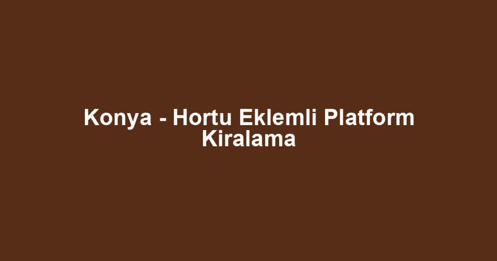 Konya - Hortu Eklemli Platform Kiralama