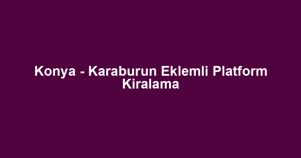 Konya - Karaburun Eklemli Platform Kiralama