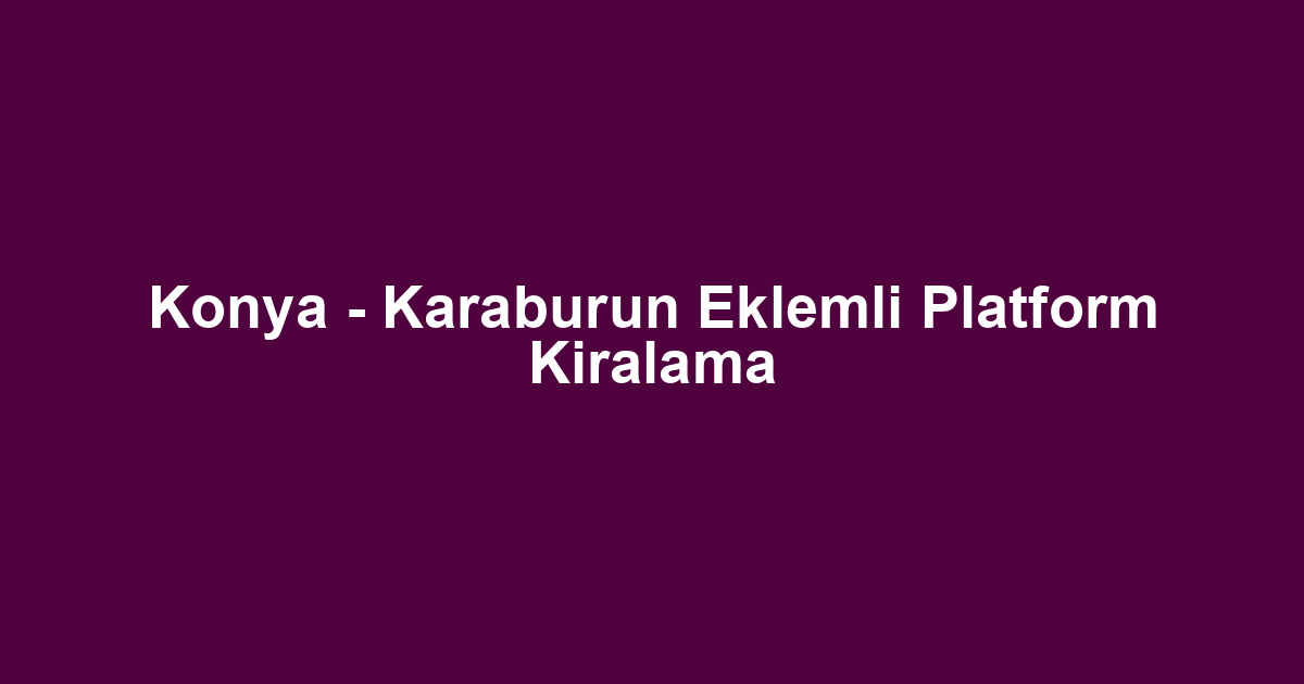 Konya - Karaburun Eklemli Platform Kiralama