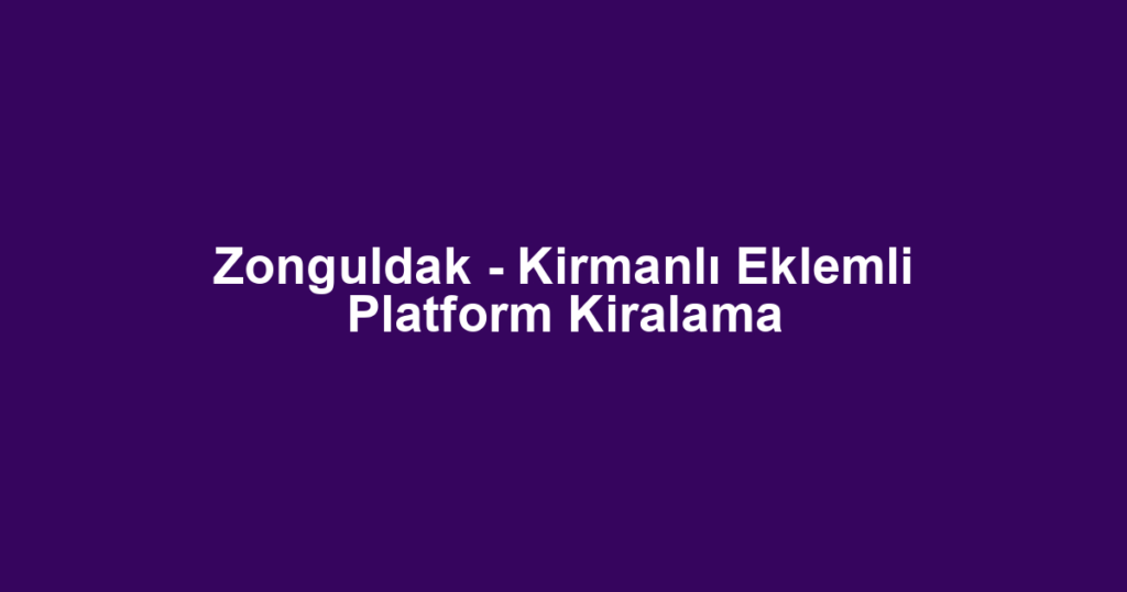Zonguldak - Kirmanlı Eklemli Platform Kiralama