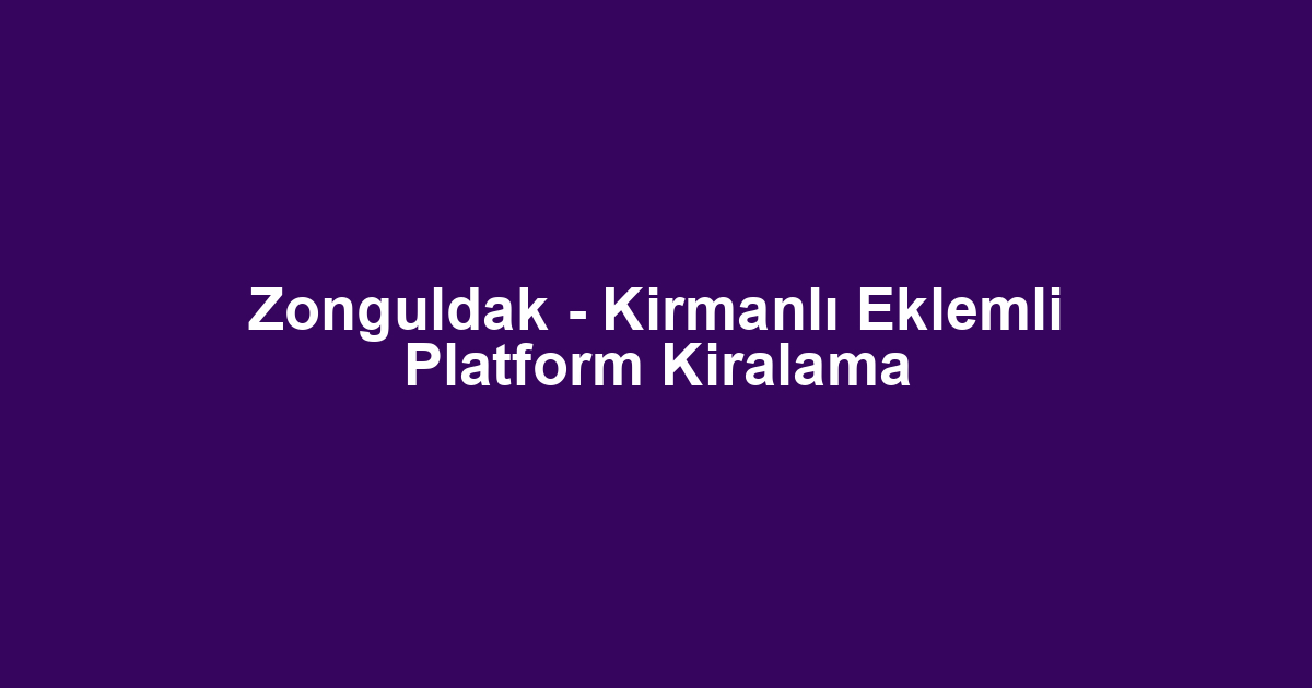 Zonguldak - Kirmanlı Eklemli Platform Kiralama