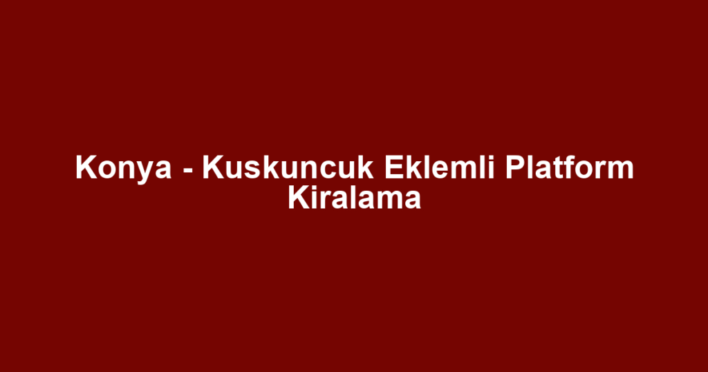 Konya - Kuskuncuk Eklemli Platform Kiralama