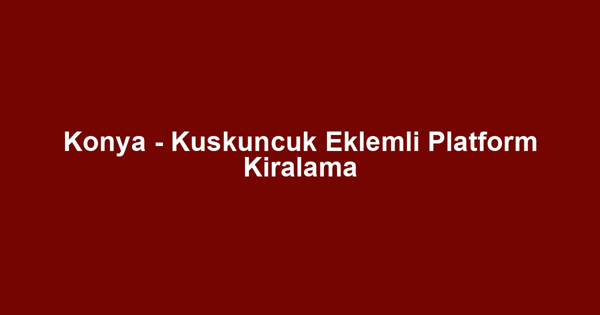 Konya - Kuskuncuk Eklemli Platform Kiralama