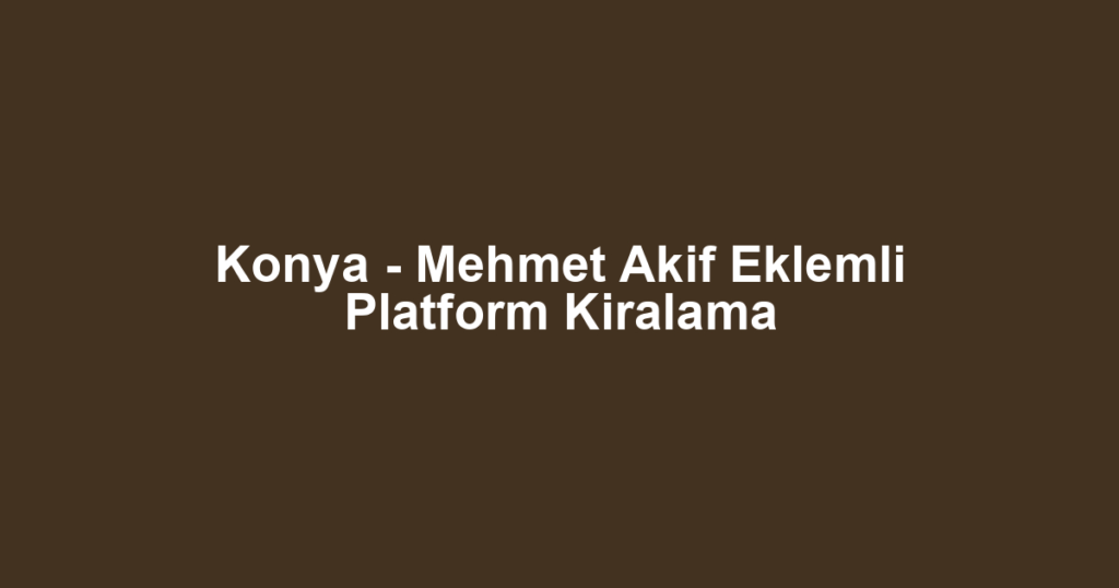 Konya - Mehmet Akif Eklemli Platform Kiralama