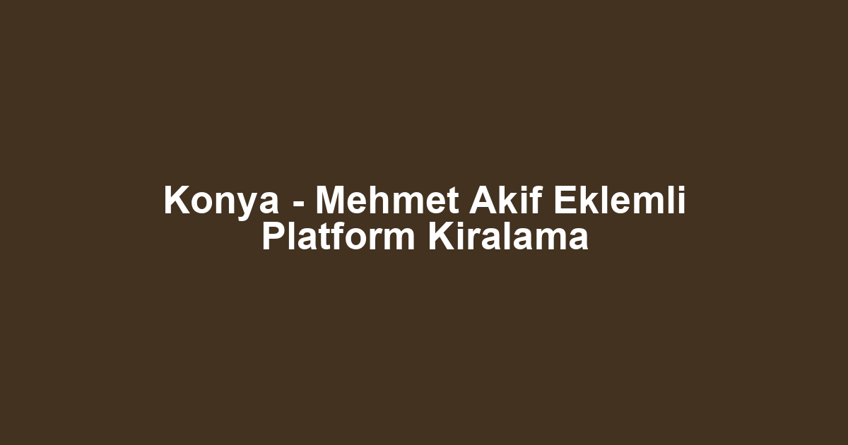 Konya - Mehmet Akif Eklemli Platform Kiralama