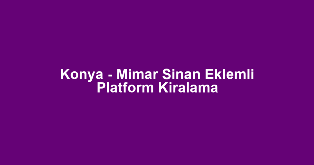 Konya - Mimar Sinan Eklemli Platform Kiralama
