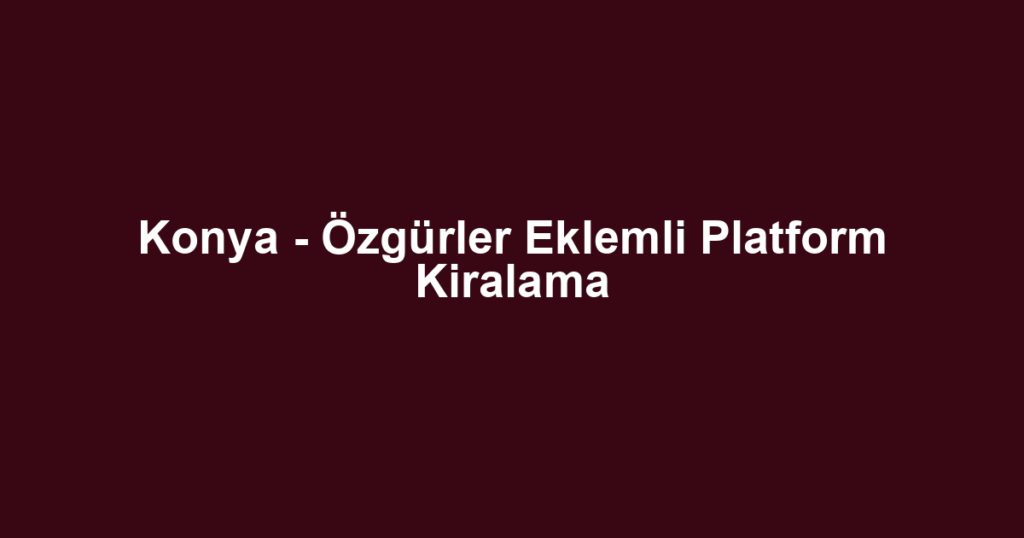 Konya - Özgürler Eklemli Platform Kiralama