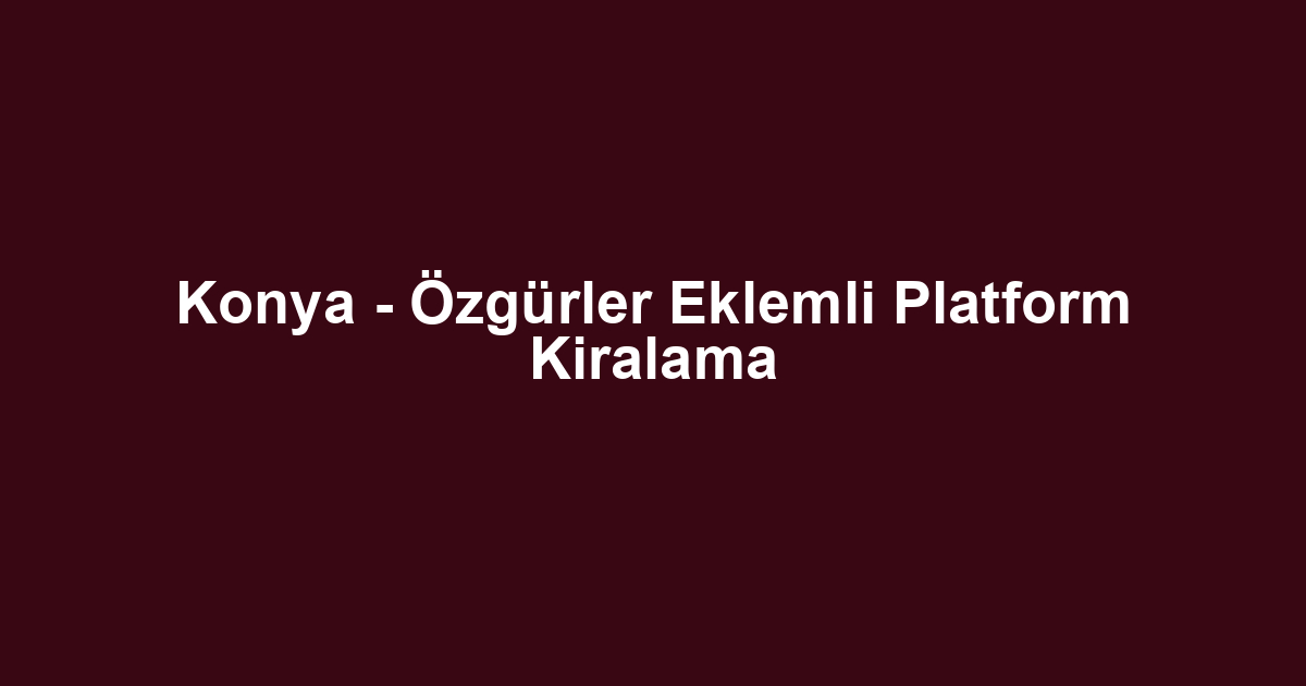 Konya - Özgürler Eklemli Platform Kiralama