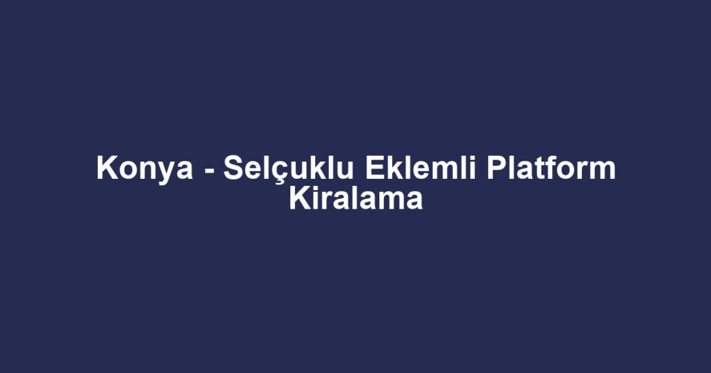 Konya - Selçuklu Eklemli Platform Kiralama