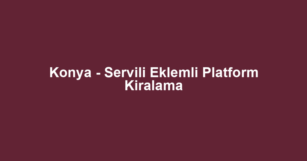 Konya - Servili Eklemli Platform Kiralama