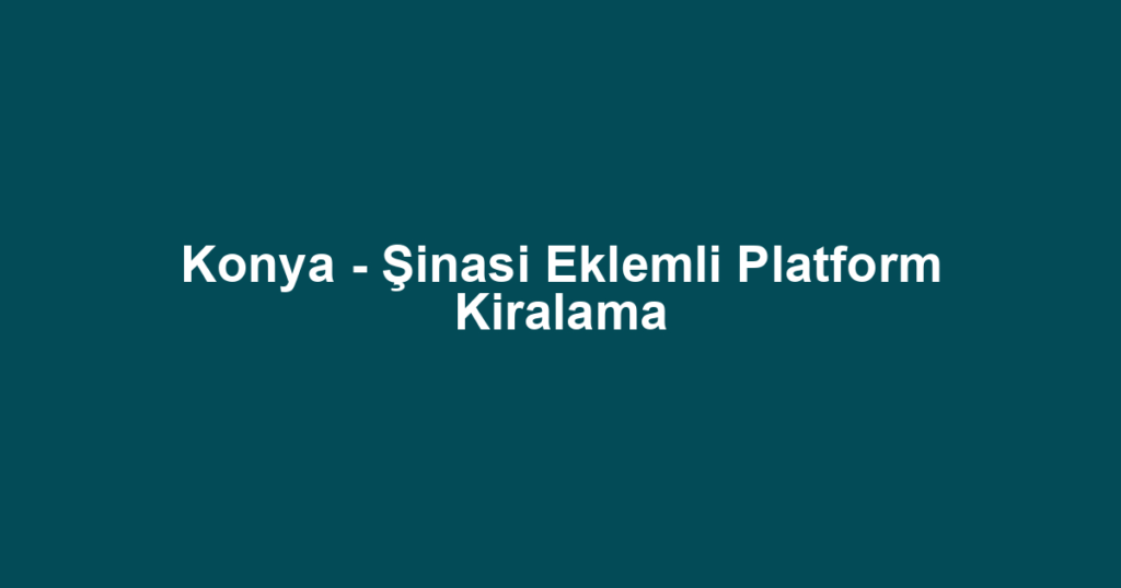Konya - Şinasi Eklemli Platform Kiralama
